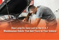 How Long Do Cars Last in the U.S.? Maintenance Habits That Add Years to Your Vehicle